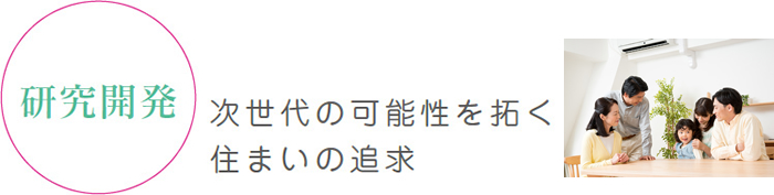 研究開発 次世代の可能性を拓く住まいの追求