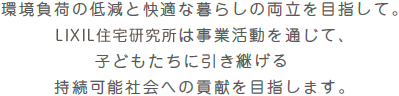 環境負荷の低減と快適な暮らしの両立を目指して。LIXIL住宅研究所は事業活動を通じて、子どもたちに引き継げる持続可能社会への貢献を目指します。