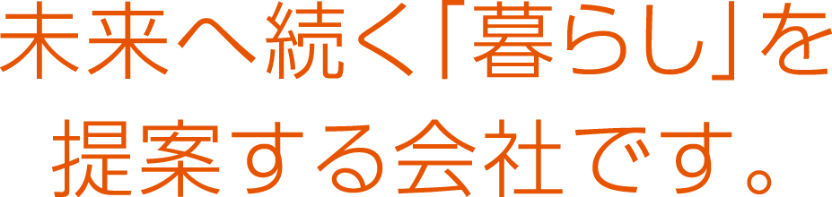 未来へ続く「暮らし」を提案する会社です。